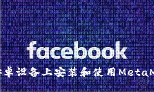 如何在安卓設(shè)備上安裝和使用MetaMask錢(qián)包