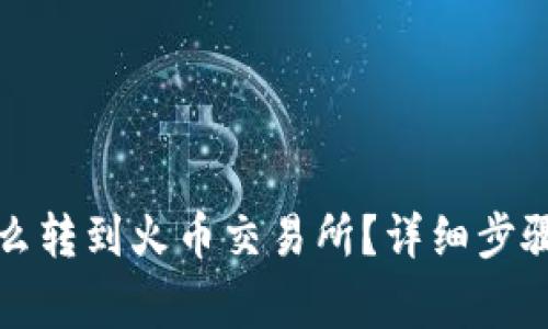 小狐錢包怎么轉(zhuǎn)到火幣交易所？詳細(xì)步驟和注意事項(xiàng)