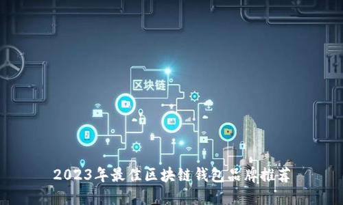 2023年最佳區(qū)塊鏈錢包品牌推薦