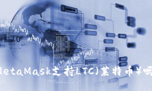 MetaMask支持LTC（萊特幣）嗎？