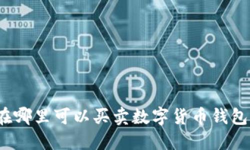 在哪里可以買(mǎi)賣(mài)數(shù)字貨幣錢(qián)包？