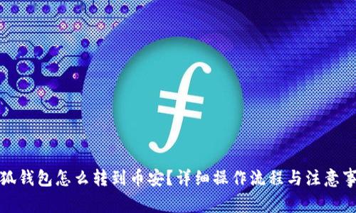 小狐錢包怎么轉(zhuǎn)到幣安？詳細(xì)操作流程與注意事項(xiàng)
