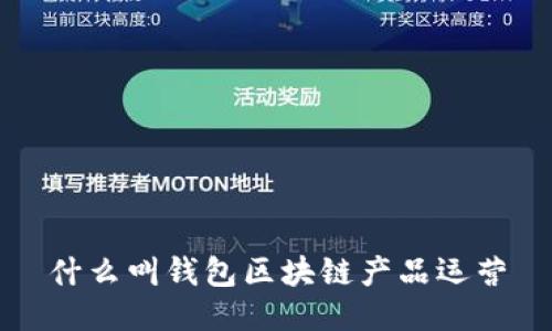 什么叫錢包區(qū)塊鏈產(chǎn)品運(yùn)營(yíng)
