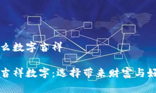 錢包發(fā)什么數(shù)字吉祥

錢包里的吉祥數(shù)字：選擇帶來財(cái)富與好運(yùn)的符號