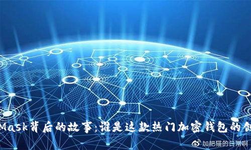 MetaMask背后的故事：誰(shuí)是這款熱門加密錢包的創(chuàng)造者？