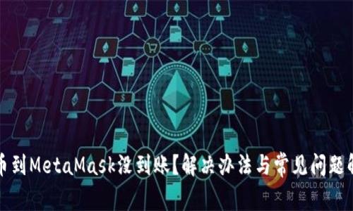 提幣到MetaMask沒(méi)到賬？解決辦法與常見(jiàn)問(wèn)題解析