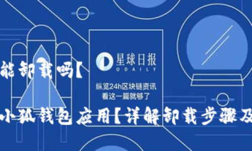 小狐錢包能卸載嗎？

如何卸載小狐錢包應(yīng)用？詳解卸載步驟及注意事項(xiàng)