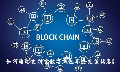 如何通過支付寶數(shù)字錢包享受充值優(yōu)惠？