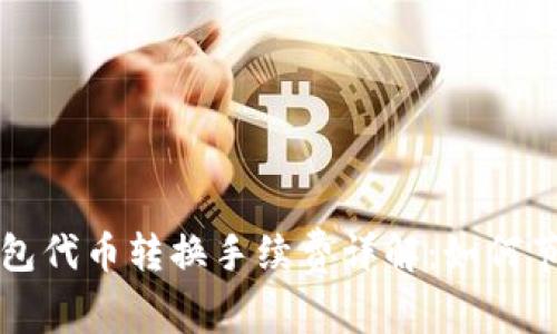 小狐錢包代幣轉(zhuǎn)換手續(xù)費詳解：如何節(jié)省費用