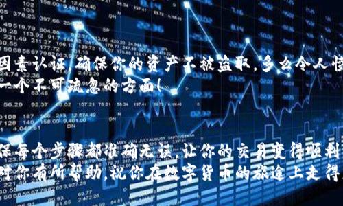   小狐錢包提幣到歐易的詳細(xì)操作指南 / 
 guanjianci 小狐錢包, 提幣, 歐易 /guanjianci 

引言
在數(shù)字貨幣的世界里，錢包和交易所就像是我們生活中的銀行和ATM機。特別是對許多初學(xué)者來說，小狐錢包（Fox Wallet）和歐易（OKEx）是兩個非常受歡迎的應(yīng)用。那么，如何將小狐錢包中的幣提取到歐易呢？這個過程其實并不復(fù)雜，只要你跟著我們的步驟，就可以順利完成。

第一步：準(zhǔn)備工作
在開始之前，我們需要確保你已經(jīng)做好了必要的準(zhǔn)備工作。這包括：
ul
  li安裝并注冊小狐錢包和歐易賬號。/li
  li確保你已經(jīng)在小狐錢包中擁有了要提取的數(shù)字貨幣。/li
  li確認(rèn)歐易上能夠接受你要提幣的數(shù)字貨幣，例如BTC、ETH等。/li
/ul
只有在做好這些準(zhǔn)備工作后，你才能順利進(jìn)行提幣操作。因此，請仔細(xì)檢查！

第二步：獲取歐易的提幣地址
提幣的第一步是獲取你在歐易的提幣地址。這是一個非常重要的環(huán)節(jié)，因為它是讓你的幣有地方去的“地址”。操作步驟如下：
ol
  li登錄你的歐易賬戶。/li
  li在界面中找到“資產(chǎn)”或“錢包”選項。/li
  li選擇“提幣”，找到你想要提取的幣種。/li
  li點擊“獲取地址”或“新增地址”，系統(tǒng)會為你生成一個提幣地址。/li
/ol
確保復(fù)制此地址，萬一輸錯了，可就麻煩了。小心是成功的一半，確保你的地址正確無誤，多么令人振奮！

第三步：在小狐錢包中發(fā)起提幣
現(xiàn)在你已經(jīng)有了歐易的提幣地址，接下來就可以在小狐錢包中發(fā)起提幣了。步驟如下：
ol
  li打開你的小狐錢包，輸入密碼登錄。/li
  li在錢包界面中，選擇你想提幣的幣種。/li
  li找到“提幣”或“發(fā)送”選項。/li
  li在提幣頁面中，粘貼你從歐易復(fù)制的提幣地址。/li
  li輸入你想要提取的數(shù)量，并確認(rèn)所有信息無誤。/li
/ol
在這里務(wù)必要檢查多次你的提幣地址和數(shù)量，以防止任何錯誤的發(fā)生。畢竟，一旦進(jìn)行交易，將無法逆轉(zhuǎn)！

第四步：確認(rèn)交易
完成以上步驟后，你將看到提幣的確認(rèn)界面。小狐錢包會要求你確認(rèn)這筆交易的所有細(xì)節(jié)。在這一關(guān)頭，我們要再次檢查一遍：
ul
  li提幣地址是否正確？/li
  li提幣數(shù)量是否符合預(yù)期？/li
  li手續(xù)費是否在可承受范圍內(nèi)？/li
/ul
確認(rèn)無誤后，點擊“確認(rèn)”或者“發(fā)送”。多么令人興奮的時刻，即將把你的資產(chǎn)轉(zhuǎn)移到另一個平臺！

第五步：等待交易確認(rèn)
一旦你確認(rèn)了提幣請求，接下來的事情就交給區(qū)塊鏈網(wǎng)絡(luò)了。此時，你需要耐心等待，通常交易會在幾分鐘到幾小時之間完成。如果你覺得等待有些漫長，可以在歐易查看當(dāng)前的交易狀況。
如果在這個過程中出現(xiàn)了問題，比如提幣未到賬，首先要檢查小狐錢包的交易記錄，確認(rèn)交易是否成功。如果交易狀態(tài)顯示為“已完成”，但歐易仍在等待，那可能是區(qū)塊鏈的一些延遲，建議你耐心等待！

第六步：在歐易確認(rèn)到賬
如果你的提幣交易順利進(jìn)行，那么在你再次登錄歐易時，就會在錢包中看到這筆剛剛到賬的資金。當(dāng)你看到這筆資金時，是不是感到非常激動呢？
這時，你可以選擇繼續(xù)進(jìn)行交易，或者查看市場的走勢！

關(guān)于安全性的重要提醒
在進(jìn)行數(shù)字貨幣交易時，安全性是最重要的因素之一。無論是小狐錢包還是歐易，都需要你設(shè)置復(fù)雜的密碼，啟用雙因素認(rèn)證，確保你的資產(chǎn)不被盜取。多么令人憤怒的是，許多用戶因為忽視安全問題而遭受損失！
建議定期檢查你的錢包安全設(shè)置，尤其是在頻繁交易后?？傊?，想要在數(shù)字貨幣市場中保住自己的資產(chǎn)，安全問題是一個不可疏忽的方面！

總結(jié)
通過以上步驟，你將能順利地將小狐錢包中的幣提幣到歐易。盡管這個過程聽起來簡單，但細(xì)節(jié)卻非常重要。務(wù)必確保每個步驟都準(zhǔn)確無誤，讓你的交易變得順利而愉快。
無論是剛?cè)腴T的新人，還是經(jīng)驗豐富的玩家，了解如何安全、順利地進(jìn)行數(shù)字貨幣交易都是一項必備技能。希望本文對你有所幫助，祝你在數(shù)字貨幣的旅途上走得更遠(yuǎn)，更穩(wěn)！多么令人激動的未來！