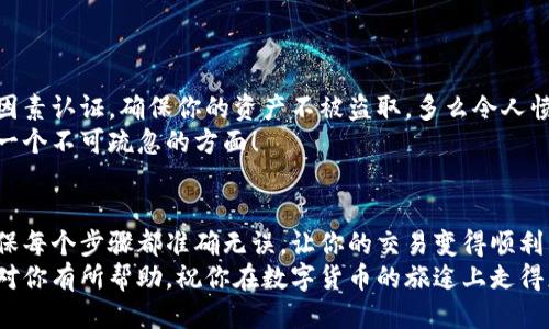   小狐錢包提幣到歐易的詳細(xì)操作指南 / 
 guanjianci 小狐錢包, 提幣, 歐易 /guanjianci 

引言
在數(shù)字貨幣的世界里，錢包和交易所就像是我們生活中的銀行和ATM機。特別是對許多初學(xué)者來說，小狐錢包（Fox Wallet）和歐易（OKEx）是兩個非常受歡迎的應(yīng)用。那么，如何將小狐錢包中的幣提取到歐易呢？這個過程其實并不復(fù)雜，只要你跟著我們的步驟，就可以順利完成。

第一步：準(zhǔn)備工作
在開始之前，我們需要確保你已經(jīng)做好了必要的準(zhǔn)備工作。這包括：
ul
  li安裝并注冊小狐錢包和歐易賬號。/li
  li確保你已經(jīng)在小狐錢包中擁有了要提取的數(shù)字貨幣。/li
  li確認(rèn)歐易上能夠接受你要提幣的數(shù)字貨幣，例如BTC、ETH等。/li
/ul
只有在做好這些準(zhǔn)備工作后，你才能順利進(jìn)行提幣操作。因此，請仔細(xì)檢查！

第二步：獲取歐易的提幣地址
提幣的第一步是獲取你在歐易的提幣地址。這是一個非常重要的環(huán)節(jié)，因為它是讓你的幣有地方去的“地址”。操作步驟如下：
ol
  li登錄你的歐易賬戶。/li
  li在界面中找到“資產(chǎn)”或“錢包”選項。/li
  li選擇“提幣”，找到你想要提取的幣種。/li
  li點擊“獲取地址”或“新增地址”，系統(tǒng)會為你生成一個提幣地址。/li
/ol
確保復(fù)制此地址，萬一輸錯了，可就麻煩了。小心是成功的一半，確保你的地址正確無誤，多么令人振奮！

第三步：在小狐錢包中發(fā)起提幣
現(xiàn)在你已經(jīng)有了歐易的提幣地址，接下來就可以在小狐錢包中發(fā)起提幣了。步驟如下：
ol
  li打開你的小狐錢包，輸入密碼登錄。/li
  li在錢包界面中，選擇你想提幣的幣種。/li
  li找到“提幣”或“發(fā)送”選項。/li
  li在提幣頁面中，粘貼你從歐易復(fù)制的提幣地址。/li
  li輸入你想要提取的數(shù)量，并確認(rèn)所有信息無誤。/li
/ol
在這里務(wù)必要檢查多次你的提幣地址和數(shù)量，以防止任何錯誤的發(fā)生。畢竟，一旦進(jìn)行交易，將無法逆轉(zhuǎn)！

第四步：確認(rèn)交易
完成以上步驟后，你將看到提幣的確認(rèn)界面。小狐錢包會要求你確認(rèn)這筆交易的所有細(xì)節(jié)。在這一關(guān)頭，我們要再次檢查一遍：
ul
  li提幣地址是否正確？/li
  li提幣數(shù)量是否符合預(yù)期？/li
  li手續(xù)費是否在可承受范圍內(nèi)？/li
/ul
確認(rèn)無誤后，點擊“確認(rèn)”或者“發(fā)送”。多么令人興奮的時刻，即將把你的資產(chǎn)轉(zhuǎn)移到另一個平臺！

第五步：等待交易確認(rèn)
一旦你確認(rèn)了提幣請求，接下來的事情就交給區(qū)塊鏈網(wǎng)絡(luò)了。此時，你需要耐心等待，通常交易會在幾分鐘到幾小時之間完成。如果你覺得等待有些漫長，可以在歐易查看當(dāng)前的交易狀況。
如果在這個過程中出現(xiàn)了問題，比如提幣未到賬，首先要檢查小狐錢包的交易記錄，確認(rèn)交易是否成功。如果交易狀態(tài)顯示為“已完成”，但歐易仍在等待，那可能是區(qū)塊鏈的一些延遲，建議你耐心等待！

第六步：在歐易確認(rèn)到賬
如果你的提幣交易順利進(jìn)行，那么在你再次登錄歐易時，就會在錢包中看到這筆剛剛到賬的資金。當(dāng)你看到這筆資金時，是不是感到非常激動呢？
這時，你可以選擇繼續(xù)進(jìn)行交易，或者查看市場的走勢！

關(guān)于安全性的重要提醒
在進(jìn)行數(shù)字貨幣交易時，安全性是最重要的因素之一。無論是小狐錢包還是歐易，都需要你設(shè)置復(fù)雜的密碼，啟用雙因素認(rèn)證，確保你的資產(chǎn)不被盜取。多么令人憤怒的是，許多用戶因為忽視安全問題而遭受損失！
建議定期檢查你的錢包安全設(shè)置，尤其是在頻繁交易后?？傊?，想要在數(shù)字貨幣市場中保住自己的資產(chǎn)，安全問題是一個不可疏忽的方面！

總結(jié)
通過以上步驟，你將能順利地將小狐錢包中的幣提幣到歐易。盡管這個過程聽起來簡單，但細(xì)節(jié)卻非常重要。務(wù)必確保每個步驟都準(zhǔn)確無誤，讓你的交易變得順利而愉快。
無論是剛?cè)腴T的新人，還是經(jīng)驗豐富的玩家，了解如何安全、順利地進(jìn)行數(shù)字貨幣交易都是一項必備技能。希望本文對你有所幫助，祝你在數(shù)字貨幣的旅途上走得更遠(yuǎn)，更穩(wěn)！多么令人激動的未來！