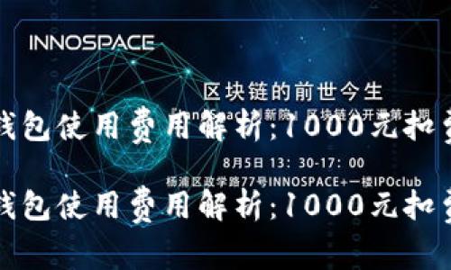 數(shù)字錢包使用費(fèi)用解析：1000元扣費(fèi)明細(xì)

數(shù)字錢包使用費(fèi)用解析：1000元扣費(fèi)明細(xì)