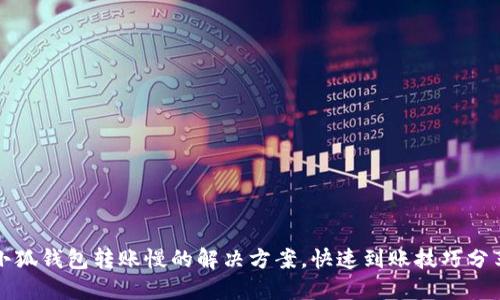 小狐錢包轉(zhuǎn)賬慢的解決方案，快速到賬技巧分享