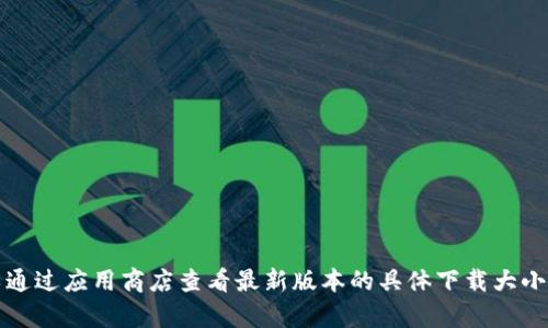 小狐錢包的具體大小會(huì)因版本更新而有所變化，但一般情況下，應(yīng)用的大小在5.4 MB左右。您可以通過應(yīng)用商店查看最新版本的具體下載大小。如果需要更多詳細(xì)信息，請(qǐng)確保查看小狐錢包的官方網(wǎng)站或相關(guān)下載頁面，以獲取最準(zhǔn)確的數(shù)據(jù)。