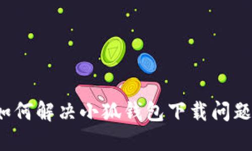 如何解決小狐錢包下載問題？