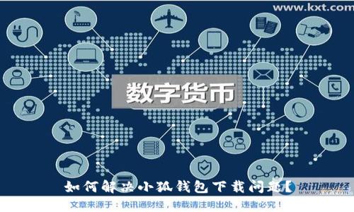 如何解決小狐錢包下載問題？
