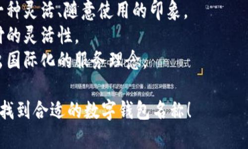 選擇數(shù)字錢包的名稱時，可以考慮以下幾個方面：

1. ****：名稱應簡短且易于記憶，便于用戶快速想起。
   
2. **功能性**：名稱可以反映數(shù)字錢包的主要功能，如“快付”、“智付”等。

3. **品牌個性**：考慮是否要融入品牌的個性、文化或價值觀，使名稱更具吸引力。

4. **目標受眾**：思考目標用戶群體，名稱是否能夠引起他們的共鳴。

5. **可擴展性**：名稱應考慮將來可能擴展的功能和服務。

以下是一些命名建議：

- **快易付**：傳達支付快速便捷的感覺。
- **智錢帶**：寓意智能化的金融管理。
- **隨心錢包**：給人一種靈活、隨意使用的印象。
- **靈活付**：強調(diào)支付的靈活性。
- **環(huán)球錢包**：透露出國際化的服務理念。

希望這些建議能幫助你找到合適的數(shù)字錢包名稱！