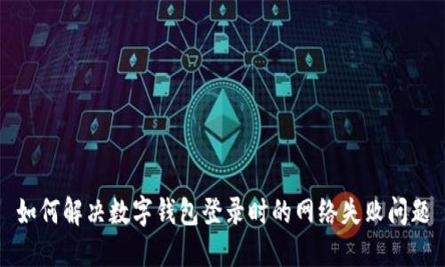 如何解決數(shù)字錢包登錄時的網(wǎng)絡(luò)失敗問題