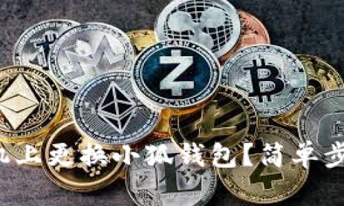 如何在手機(jī)上更換小狐錢(qián)包？簡(jiǎn)單步驟大揭秘！