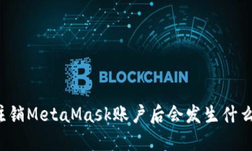 注銷MetaMask賬戶后會發(fā)生什么？