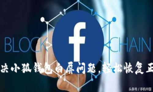 如何解決小狐錢包白屏問(wèn)題，輕松恢復(fù)正常使用