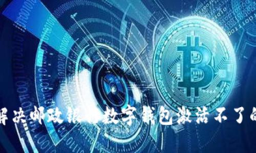 如何解決郵政銀行數(shù)字錢(qián)包激活不了的問(wèn)題