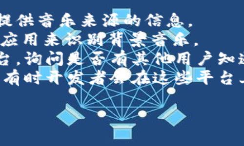 小狐錢包背景音樂的名稱可能并沒有一個特定的官方名稱，因為不同的版本和更新可能會使用不同的音樂。為了找到具體的音樂，可以嘗試以下方法：

1. **在應用內查找**：一些應用可能會在設置或幫助頁面中提供音樂來源的信息。
2. **音頻識別應用**：使用像Shazam或SoundHound這樣的應用來識別背景音樂。
3. **論壇和社群**：訪問小狐錢包的用戶論壇或社交媒體平臺，詢問是否有其他用戶知道該背景音樂的名稱。
4. **官方網站**：查看小狐錢包的官方網站或社交媒體更新，有時開發(fā)者會在這些平臺上分享應用的音樂信息。

如果你還有其他具體問題或需要進一步的幫助，請告訴我！