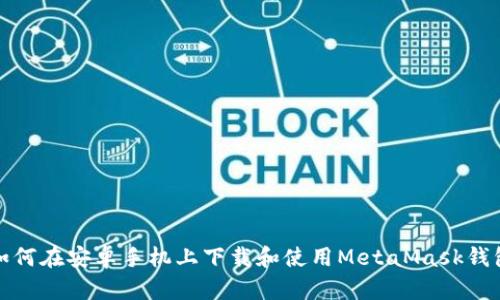 如何在安卓手機上下載和使用MetaMask錢包