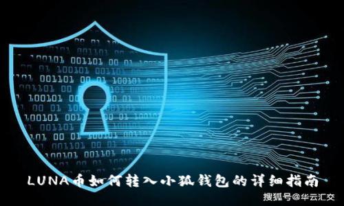 LUNA幣如何轉(zhuǎn)入小狐錢包的詳細指南