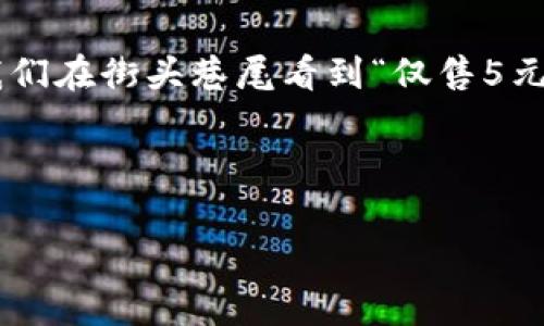 在中文語境中，5元錢是一個(gè)常見的金額表達(dá)，但如果從數(shù)字的角度來看，可以從多個(gè)層面去理解和展開。下面是關(guān)于5元錢的分析及其背后所包含的一些數(shù)字概念。

5元錢的基本概念
5元錢，可以理解為一種貨幣的面額。它是人民幣的一種基本單位，在日常生活中，5元錢可以用于購買一些小商品、零食或者交通費(fèi)用。這個(gè)金額似乎并不起眼，但其實(shí)它在我們的生活中扮演著重要的角色。

5元錢的數(shù)字構(gòu)成
在數(shù)字的層面上，5元錢其實(shí)可以拆分為幾個(gè)元素來理解。例如，5這個(gè)數(shù)字本身就有其獨(dú)特的意義。不僅僅是代表一個(gè)金額，它還是一個(gè)數(shù)學(xué)上的數(shù)字，屬于自然數(shù)中的一員，位于4與6之間。在日常的計(jì)算中，5這個(gè)數(shù)字也具有一定的特殊含義，比如我們常說的“五分之一”、“五個(gè)一組”等等。

數(shù)字5的文化意義
在中國文化中，數(shù)字具有豐富的象征意義。尤其是數(shù)字5，它在傳統(tǒng)文化中也有著舉足輕重的地位。比如，在五行學(xué)說中，金、木、水、火、土五種元素相互影響、相互作用，構(gòu)成了中國古代哲學(xué)的基礎(chǔ)之一。更有趣的是，數(shù)字5在很多文化中和“五?！钡膫髡f聯(lián)系在一起，象征著吉祥與幸福，因此，作為5元錢的金額，其實(shí)也隱含了一種“福氣”的寓意，難怪這么多小商販會(huì)喜歡將價(jià)格定在包含5的數(shù)字上！多么令人振奮的意義啊！

5元錢與日常消費(fèi)
在日常生活中，5元錢可以做些什么呢？想必大家都很熟悉這一點(diǎn)。以這個(gè)金額作為標(biāo)準(zhǔn)，我們可以想到很多適合用5元錢消費(fèi)的小物品。比如說，一杯奶茶、一個(gè)熱狗、甚至一份小吃等，這些都可以輕松打發(fā)掉5元錢。我們常常在街邊的小攤上看到標(biāo)價(jià)5元的商品，生活中因這一小筆錢，帶來了無限的樂趣和滿足感。

5元錢的心理價(jià)值
雖然5元的金額在經(jīng)濟(jì)生活中看似微不足道，但從心理學(xué)的角度來看，它卻可以產(chǎn)生顯著的心理感受。比如，很多人在看到特別平價(jià)的商品時(shí)，會(huì)因?yàn)橹恍韪冻?元而產(chǎn)生一種“撿到便宜”的愉悅感。這種心理現(xiàn)象其實(shí)是源自于人們對金錢的感知。5元錢雖小，但卻是令人開心的，尤其是與朋友分享這些小物品時(shí)，更能增添生活的樂趣，拉近彼此的關(guān)系。

5元錢的投資與積累
在另一個(gè)層面，5元錢雖然是一個(gè)小金額，但它也可以看作是一個(gè)開始。在儲(chǔ)蓄、投資的概念中，5元錢每一天的積累，最后可能變成一筆不小的財(cái)富。比如，如果你能每天堅(jiān)持省下5元錢，一年下來就是1825元。那么，如果將這筆錢進(jìn)行合理投資，也許未來還能為你帶來更大的收益，真是一個(gè)小目標(biāo)帶來的大回報(bào)！

總結(jié)
在我們看來，5元錢這個(gè)簡單的金額背后，其實(shí)蘊(yùn)藏著豐富的數(shù)字意義、文化價(jià)值以及心理感受。它不僅僅是一個(gè)商品的定價(jià)，更是我們?nèi)粘Ｉ钪械男』锇?，見證著我們生活中的點(diǎn)滴點(diǎn)滴。每當(dāng)我們在街頭巷尾看到“僅售5元”的商品時(shí)，或許都可以多想一想，這些數(shù)字背后所承載的故事與情感。

讓我們在日常生活中，珍惜這些小小的數(shù)字，它們構(gòu)筑了我們的生活，連接著我們彼此的情感，帶來了無盡的歡笑與幸福！

因此，5元錢的魅力不容小覷，它帶給我們的不僅是物質(zhì)的滿足，更是心靈的愉悅和社交的溫暖！多么值得我們?nèi)ジ形蚺c珍惜啊！