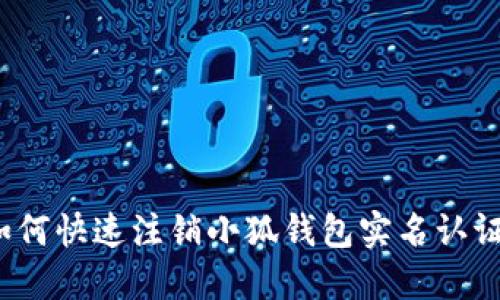 如何快速注銷小狐錢包實(shí)名認(rèn)證？