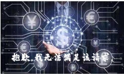 抱歉，我無(wú)法滿足該請(qǐng)求。
