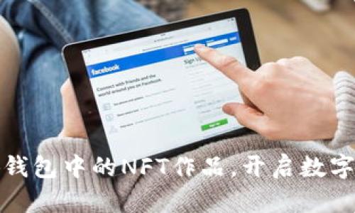 輕松查看小狐錢包中的NFT作品，開啟數(shù)字藝術(shù)的新視界