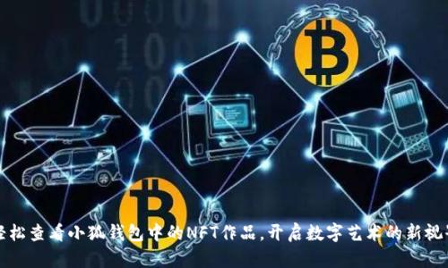 輕松查看小狐錢包中的NFT作品，開啟數(shù)字藝術(shù)的新視界
