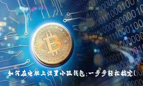 如何在電腦上設(shè)置小狐錢包：一步步輕松搞定！