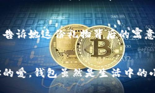   為女朋友挑選的錢包：愛意與細(xì)節(jié)的完美結(jié)合 / 

 guanjianci 錢包, 女朋友, 禮物 /guanjianci 

引言：愛與細(xì)節(jié)交織的禮物
當(dāng)我們在感情的旅途中，想要向心愛的人表達(dá)我們的關(guān)心與愛意時，選擇一份合適的禮物是至關(guān)重要的。錢包，這個既實用又可以傳達(dá)情感的禮物，正是表達(dá)愛意的完美載體。送給女朋友的錢包，不僅僅是物質(zhì)的贈予，更是一種情感的延續(xù)。

為什么錢包是送給女朋友的好選擇
錢包，是每個人生活中必不可少的物品，它保存著我們生活中的重要物品，承載著我們生活的點滴回憶。想象一下，當(dāng)她打開錢包時，看到那份藏在角落里的小驚喜，臉上露出的笑容是多么令人振奮！不僅如此，錢包在某種程度上也象征著經(jīng)濟(jì)獨立與生活的掌控，讓人倍感貼心。

選擇錢包的風(fēng)格與顏色
在挑選錢包時，風(fēng)格與顏色的搭配至關(guān)重要。不同的風(fēng)格適合不同個性和氣質(zhì)的女生。比如，如果她是一個優(yōu)雅知性的女性，不妨挑選一款簡約大方的黑色或深藍(lán)色錢包，經(jīng)典且不會過時。而如果她更喜歡活潑可愛的風(fēng)格，則可以選擇一些活潑的顏色，如粉色或薄荷綠，甚至是帶有卡通圖案的設(shè)計，那些讓人忍不住想要一親芳澤的美麗錢包！

材質(zhì)的選擇：品質(zhì)與手感
一個好的錢包不僅在外觀上要吸引人，材質(zhì)的選擇同樣不能忽視。皮革錢包因其耐磨和質(zhì)感而備受青睞，細(xì)膩的觸感和優(yōu)雅的光澤會讓她感受到你的用心。而如果你傾向于環(huán)保，可以選擇一些高質(zhì)量的帆布或合成材料錢包，這些材質(zhì)在現(xiàn)代設(shè)計中也越來越流行。以一款優(yōu)質(zhì)的錢包，展示出你的品味與對她的呵護(hù)。

在錢包中加入甜蜜的小細(xì)節(jié)
為了讓這份禮物更加獨特，可以在錢包中放入一些你們的合照，或者寫一張小卡片，表達(dá)你對她的愛意和美好的祝福。想象一下，當(dāng)她看到那張合照，腦海中涌現(xiàn)出的每個幸福瞬間，是多么動人！這樣的細(xì)節(jié)，會讓這個錢包不僅僅是一個物品，更是你們愛情的見證。

錢包的品牌選擇
大品牌的錢包往往會更具價值感，不僅是因為品牌的知名度，也因為它的工藝與設(shè)計會更為精致。你可以考慮一些知名品牌，如MK、Coach、或者是法系奢侈品牌的經(jīng)典款式。這些品牌的標(biāo)準(zhǔn)化質(zhì)量和獨特的設(shè)計，都會讓她在使用錢包的每一次當(dāng)中，都能感受到你的用心與熱情。

如何包裝與贈送錢包
送禮的儀式感也是展現(xiàn)你心意的重要一環(huán)。選擇一個精美的禮盒，或是承載著你祝福的小袋子，都會讓她感到這份禮物的特別與珍貴。在送出錢包的那一刻，輕聲告訴她這份禮物背后的寓意，和你對未來的期待，絕對是讓她感動的方式。 

總結(jié)：愛的表達(dá)與分享
選擇錢包，既是送給女朋友的禮物，更是對彼此感情的一次升華。通過細(xì)心的挑選與用心的包裝，把這份情感轉(zhuǎn)化為實際的禮物，讓她在每一次使用中都感受到你的愛。錢包雖然是生活中的小物品，但它所承載的情感與故事，才是這份禮物中最珍貴的部分。希望每一位男生都能在選擇禮物時，將心意傳遞得淋漓盡致，讓愛的每一天都充滿溫暖與驚喜！