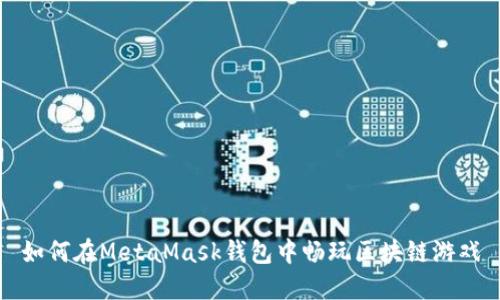如何在MetaMask錢(qián)包中暢玩區(qū)塊鏈游戲