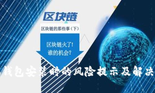 小狐錢(qián)包安裝時(shí)的風(fēng)險(xiǎn)提示及解決方案