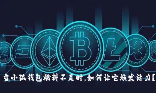 當(dāng)小狐錢包燃料不足時(shí)，如何讓它煥發(fā)活力？