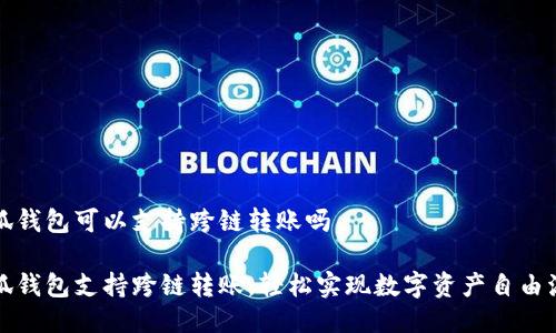 小狐錢包可以支持跨鏈轉(zhuǎn)賬嗎

小狐錢包支持跨鏈轉(zhuǎn)賬，輕松實現(xiàn)數(shù)字資產(chǎn)自由流轉(zhuǎn)