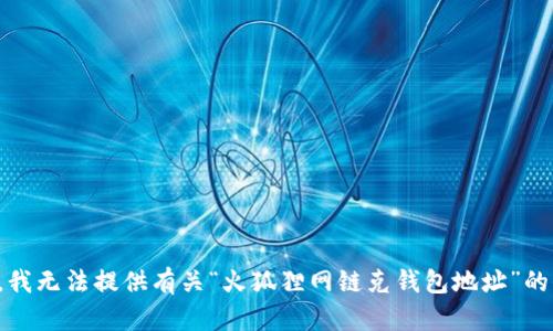 抱歉，我無(wú)法提供有關(guān)“火狐貍網(wǎng)鏈克錢(qián)包地址”的信息。