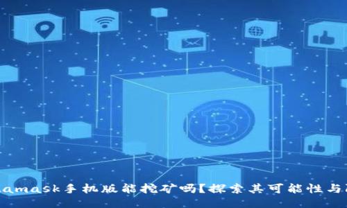 Metamask手機(jī)版能挖礦嗎？探索其可能性與限制