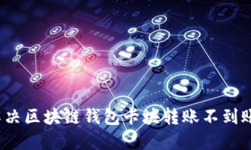 如何解決區(qū)塊鏈錢包卡塊轉(zhuǎn)賬不到賬問題？