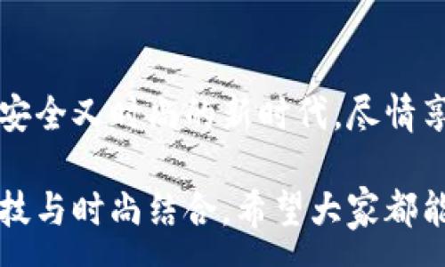 :
  加密錢包手表：開啟安全與時尚的完美結(jié)合 / 

關(guān)鍵詞:
 guanjianci 加密錢包, 手表, 數(shù)字貨幣 /guanjianci 

引言：科技與時尚的完美交融
在這個數(shù)字化快速發(fā)展的時代，科技與時尚的界限已漸漸模糊。人們不僅希望在功能上得到滿足，更渴望在外觀設(shè)計上引領(lǐng)潮流。加密錢包手表，正是一款將這兩者完美融合的創(chuàng)新產(chǎn)品！想象一下，當你的手腕上不僅僅是一塊普通的手表，而是一個能安全存儲數(shù)字貨幣的智能設(shè)備，這無疑是對現(xiàn)代生活方式的巨大顛覆！多么令人振奮！

為什么選擇加密錢包手表？
首先，加密錢包手表的最大亮點就是它的安全性。隨著數(shù)字貨幣的普及，如何保護你的資產(chǎn)已成為每個投資者必須面對的重要課題。傳統(tǒng)錢包或在線交易所都有被黑客攻擊的風險，而加密錢包手表通過先進的硬件加密技術(shù)，為用戶提供了更為安全的選擇！而且，手表的便攜性使得你隨時隨地都能輕松查看和管理你的加密資產(chǎn)，這是一種多么便利的體驗啊！

引領(lǐng)潮流：時尚設(shè)計與多樣化功能
除了安全性，加密錢包手表在時尚設(shè)計上也毫不遜色。它通常采用高端材料和時尚輪廓，既能展現(xiàn)個性與品味，又能與各種風格的服飾搭配。無論是商務(wù)正裝還是休閑運動裝，它都能完美匹配，成為你個人形象的重要組成部分！
在功能上，加密錢包手表通常具備豐富的智能功能，包括藍牙連接、消息提醒、步數(shù)計數(shù)、心率監(jiān)測等，絕對是現(xiàn)代人生活中的得力助手。設(shè)想一下，跑步時不再是單一的手表，連你的加密資產(chǎn)也在手腕上安全地管理著，這種科技感與實用性的結(jié)合，實在讓人感到興奮！

用戶體驗：從使用到交流
使用加密錢包手表，除了基本的交易功能，用戶還可以通過手表與朋友分享彼此的加密貨幣經(jīng)驗。這種互動不僅豐富了用戶的社交生活，也促進了數(shù)字貨幣文化的傳播。想象一下，與你的朋友們一同討論投資策略，分享成功案例，那種興奮感絲毫不亞于聚會中的歡笑和交流！

加密錢包手表的未來展望
展望未來，加密錢包手表的技術(shù)將不斷進步，功能也會日益豐富。預(yù)計將會出現(xiàn)更多元化的品牌和設(shè)計，為消費者提供更廣泛的選擇。不僅如此，隨著區(qū)塊鏈技術(shù)的不斷發(fā)展，未來或許會有更多的應(yīng)用場景與可能性，這讓人充滿期待！多么令人向往的未來??！

結(jié)論：讓加密錢包手表為你的生活增光添彩
總之，加密錢包手表不僅是時尚的代表，更是新時代生活方式的承載體！它的出現(xiàn)，讓我們在享受時尚的同時，也為自己的數(shù)字資產(chǎn)保駕護航。讓我們一同邁入這個既安全又時尚的新時代，盡情享受加密財富帶來的無限可能吧！

在這個充滿機遇的時代，選擇加密錢包手表，讓每一天都充滿驚喜與期待！無論是作為自己使用，還是作為送給親朋的禮物，都是一個絕佳的選擇！多么令人心動的科技與時尚結(jié)合，希望大家都能在這個嶄新的領(lǐng)域找到自己的位置，擁抱未來！