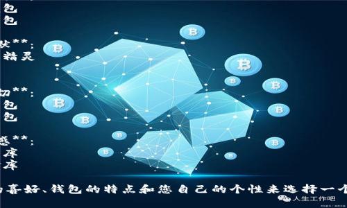 為您的數(shù)字錢包起個好的昵稱，可以考慮以下幾種不同風格的名字：

1. **簡潔風**：
   - 錢包小助手
   - 電子寶盒

2. **時尚潮流**：
   - 數(shù)字潮包
   - 未來錢包

3. **趣味幽默**：
   - 錢包小精靈
   - 小錢錢

4. **溫馨親切**：
   - 愛心錢包
   - 幸福寶包

5. **高科技感**：
   - 智能財庫
   - 數(shù)字金庫

可以根據(jù)您的喜好、錢包的特點和您自己的個性來選擇一個合適的昵稱！