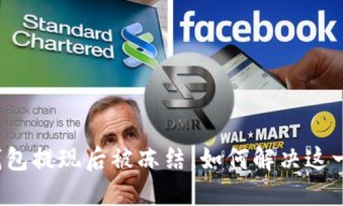 小狐錢包提現(xiàn)后被凍結，如何解決這一難題？