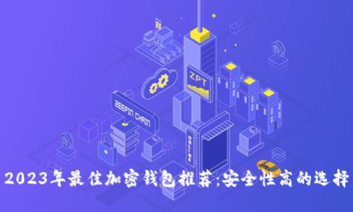 2023年最佳加密錢包推薦：安全性高的選擇