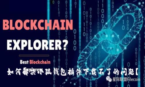 如何解決小狐錢包插件下載不了的問題？
