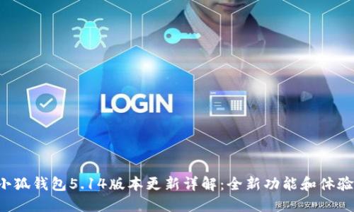 小狐錢包5.14版本更新詳解：全新功能和體驗！
