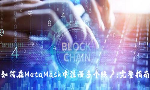 如何在MetaMask中注冊(cè)多個(gè)賬戶：完整指南